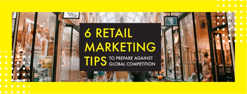 6 Retail Marketing Tips to Prepare Against Global Competition