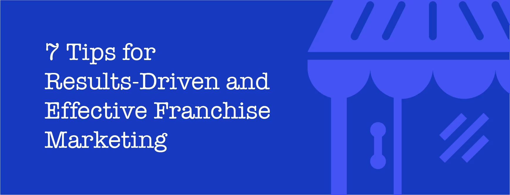 7 Tips for Results-Driven and Effective Franchise Marketing