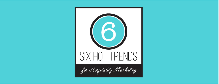 6 Hot Trends In Hospitality Marketing